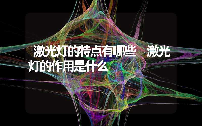 激光灯的特点有哪些 激光灯的作用是什么